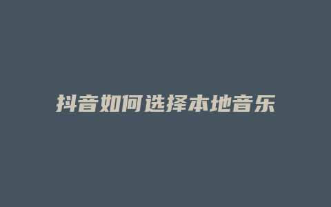 抖音如何選擇本地音樂