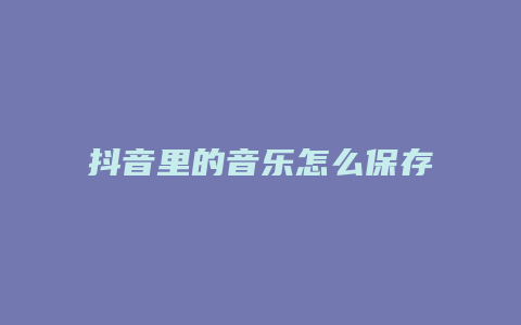 抖音里的音樂怎么保存