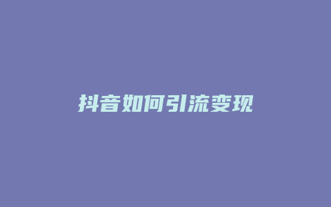 抖音如何引流變現(xiàn)