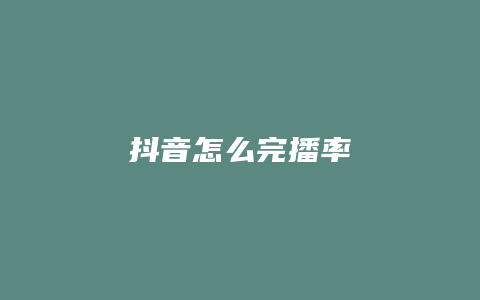 抖音怎么完播率