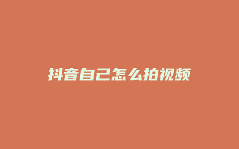 抖音自己怎么拍視頻