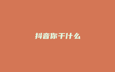 抖音你干什么