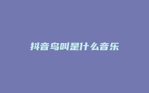 抖音鳥(niǎo)叫是什么音樂(lè)