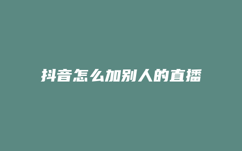 抖音怎么加別人的直播賬號