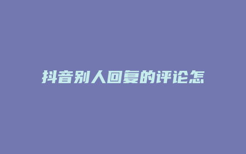 抖音別人回復(fù)的評論怎么刪除