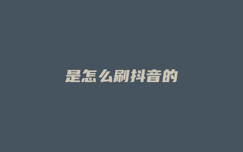 是怎么刷抖音的