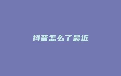 抖音怎么了最近