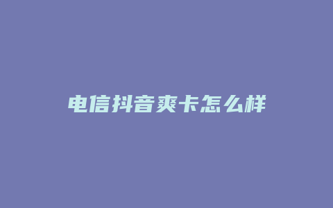 電信抖音爽卡怎么樣