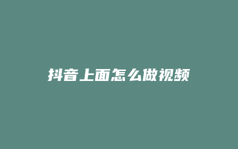 抖音上面怎么做視頻