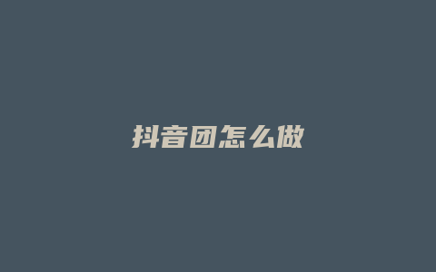 抖音團(tuán)怎么做