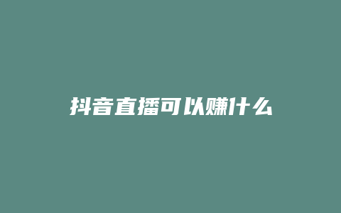 抖音直播可以賺什么