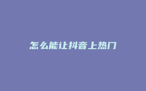 怎么能讓抖音上熱門(mén)