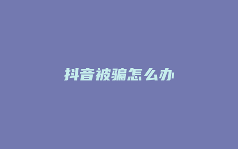 抖音被騙怎么辦