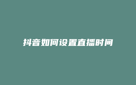 抖音如何設置直播時間