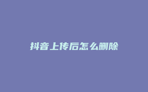 抖音上傳后怎么刪除