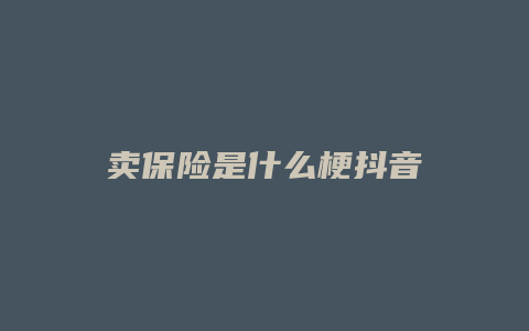 賣保險(xiǎn)是什么梗抖音