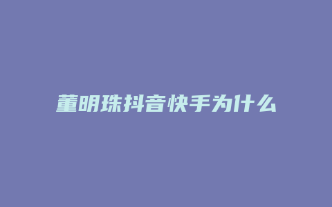 董明珠抖音快手為什么