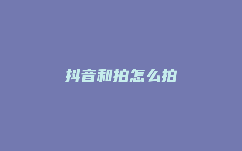 抖音和拍怎么拍