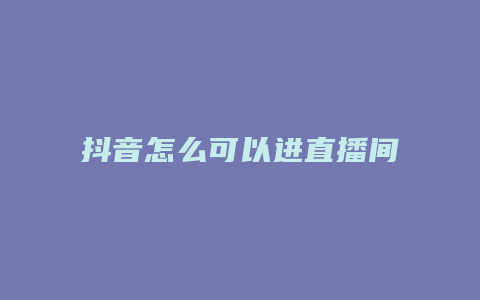 抖音怎么可以進(jìn)直播間