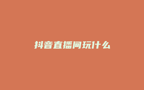 抖音直播間玩什么