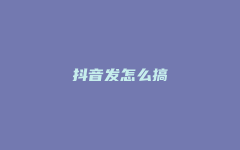 抖音發(fā)怎么搞