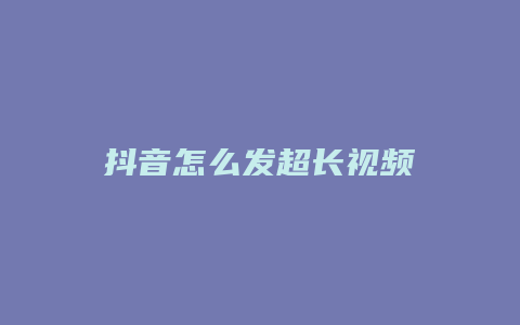 抖音怎么發(fā)超長(zhǎng)視頻