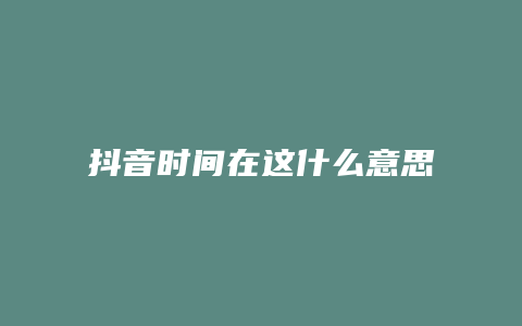 抖音時間在這什么意思