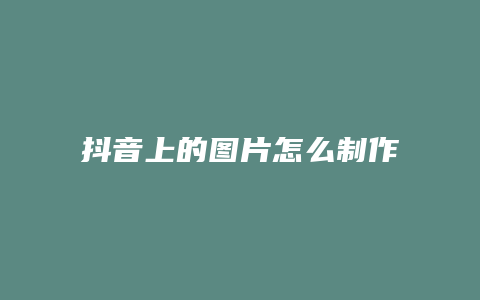 抖音上的圖片怎么制作