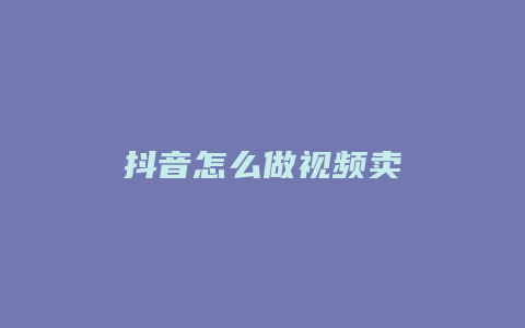 抖音怎么做視頻賣