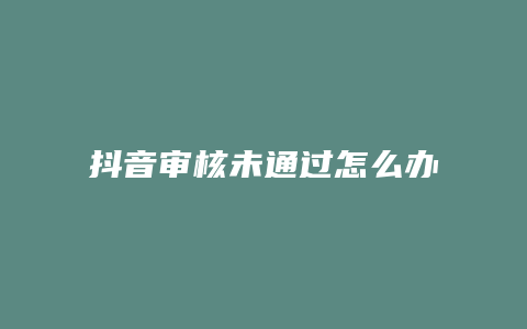 抖音審核未通過怎么辦