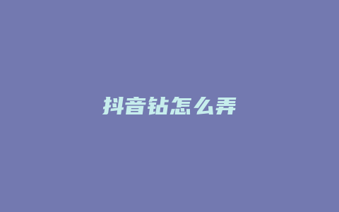 抖音鉆怎么弄