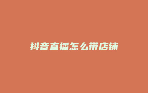 抖音直播怎么帶店鋪