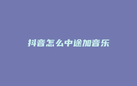 抖音怎么中途加音樂(lè)