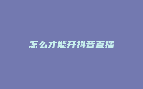 怎么才能開抖音直播