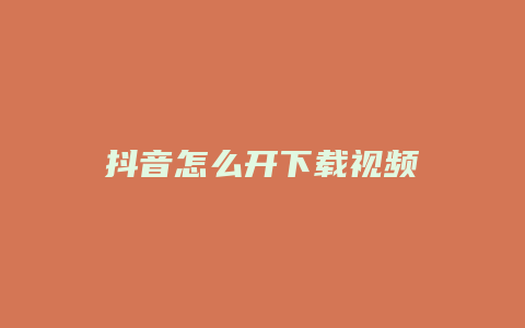 抖音怎么開下載視頻