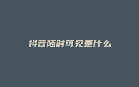 抖音隨時可見是什么