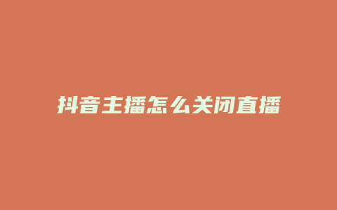 抖音主播怎么關(guān)閉直播