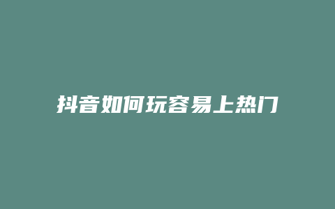 抖音如何玩容易上熱門