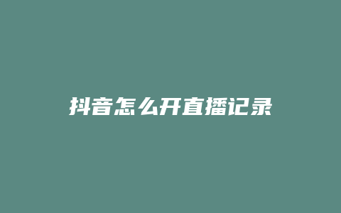 抖音怎么開(kāi)直播記錄