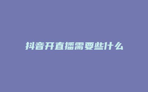 抖音開直播需要些什么工具