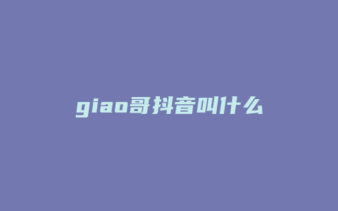 giao哥抖音叫什么