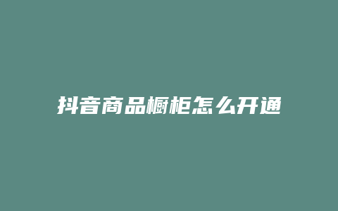 抖音商品櫥柜怎么開通