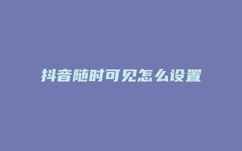 抖音隨時可見怎么設置