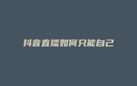 抖音直播如何只能自己看