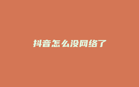 抖音怎么沒(méi)網(wǎng)絡(luò)了