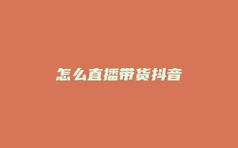 怎么直播帶貨抖音