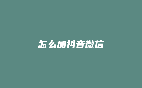 怎么加抖音微信