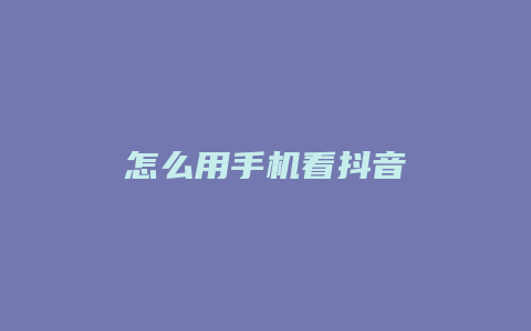 怎么用手機看抖音