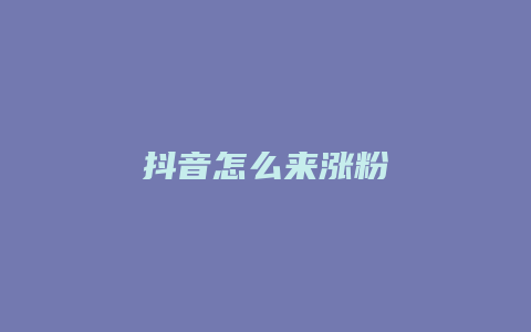 抖音怎么來漲粉