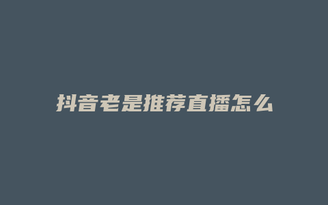 抖音老是推薦直播怎么關